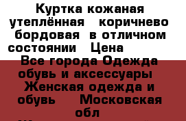 Куртка кожаная утеплённая , коричнево-бордовая, в отличном состоянии › Цена ­ 10 000 - Все города Одежда, обувь и аксессуары » Женская одежда и обувь   . Московская обл.,Железнодорожный г.